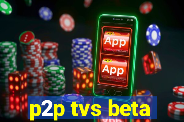 p2p tvs beta